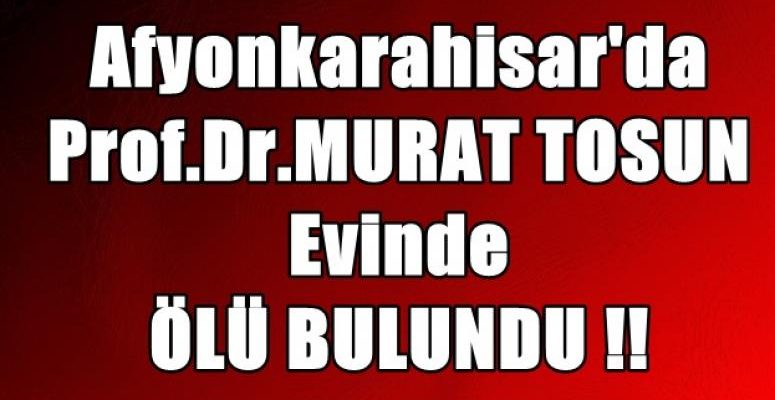 Afyon'da Prof.Dr. Murat Tosun ölü bulundu !!