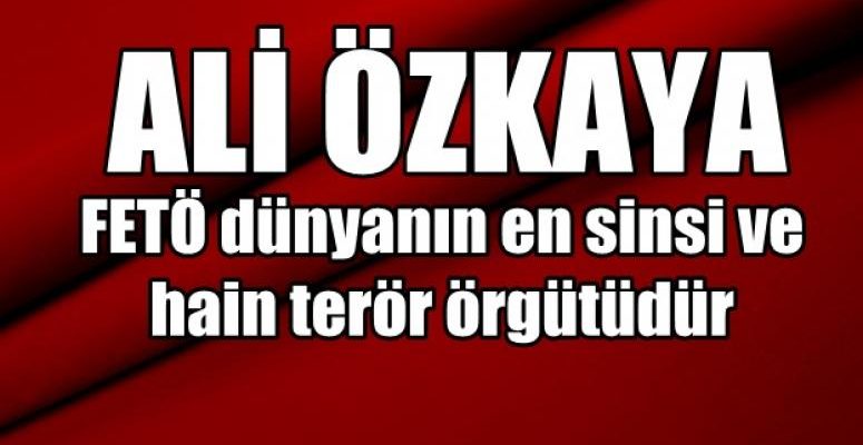 Ali Özkaya, Fetö dünyanın en sinsi ve hain terör örgütüdür