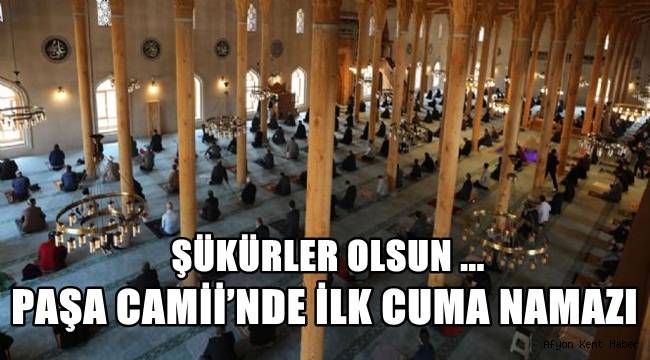 Şükürler olsun ! Afyon Paşa Camii’nde ilk Cuma Namazı !! – AFYON HABER