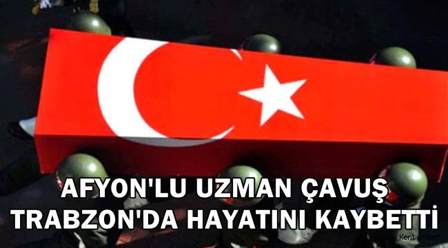Afyon’lu Uzman Çavuş Trabzon’da vefat etti !! – YAŞAM