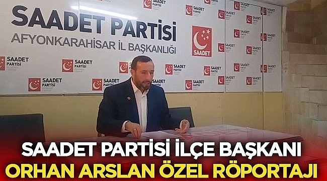 Saadet Partisi İlçe Başkanı Orhan Arslan Özel Röportajı – Siyaset